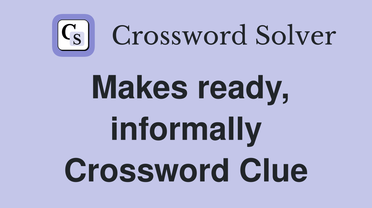 Makes ready, informally Crossword Clue