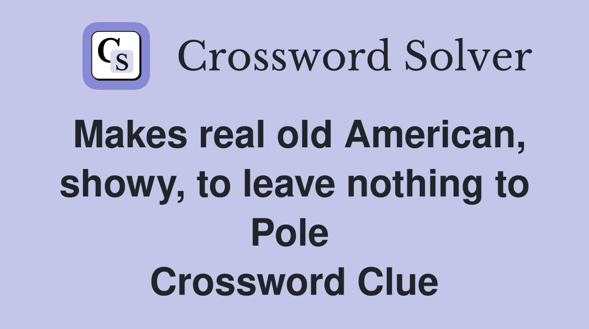 Makes real old American, showy, to leave nothing to Pole  Crossword Clue