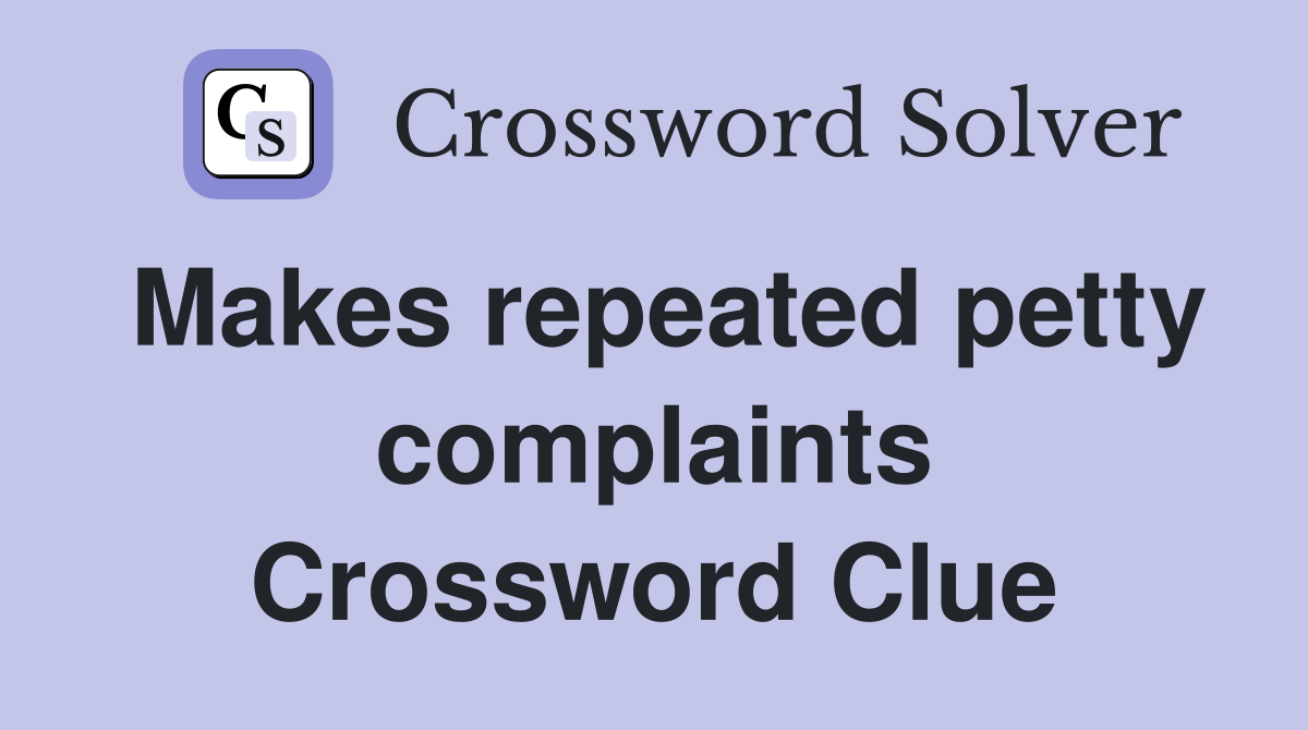 Makes repeated petty complaints Crossword Clue