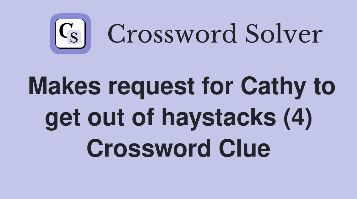 Makes request for Cathy to get out of haystacks (4) Crossword Clue