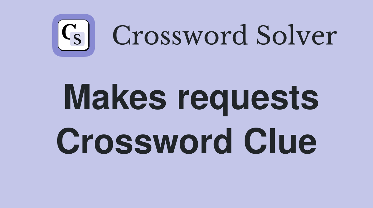 Makes requests Crossword Clue