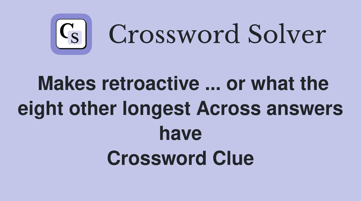 Makes retroactive ... or what the eight other longest Across answers have Crossword Clue