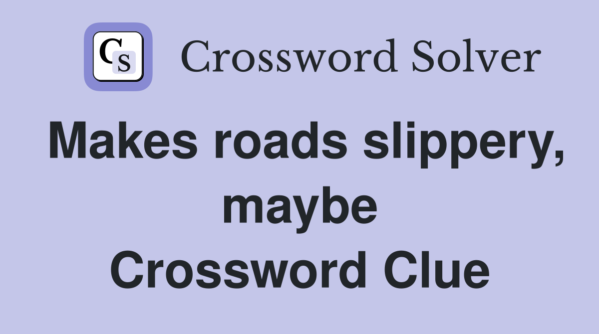 Makes roads slippery, maybe Crossword Clue