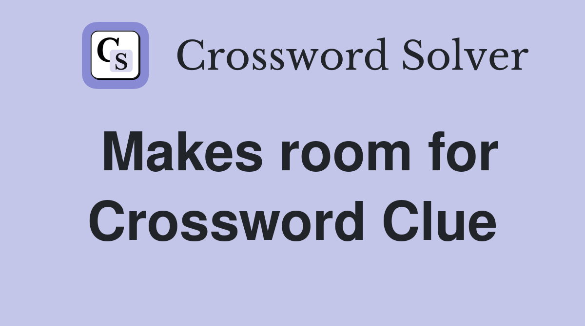 Makes room for Crossword Clue
