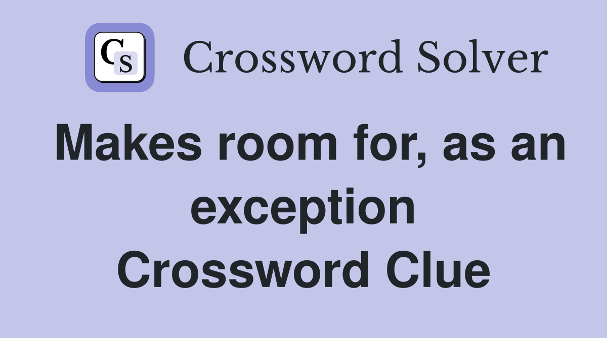 Makes room for, as an exception Crossword Clue