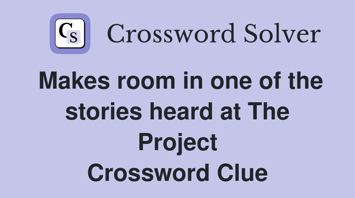 Makes room in one of the stories heard at The Project Crossword Clue