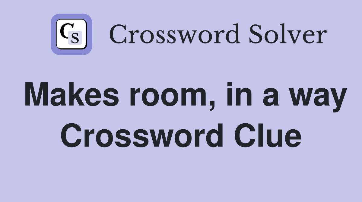 Makes room, in a way Crossword Clue