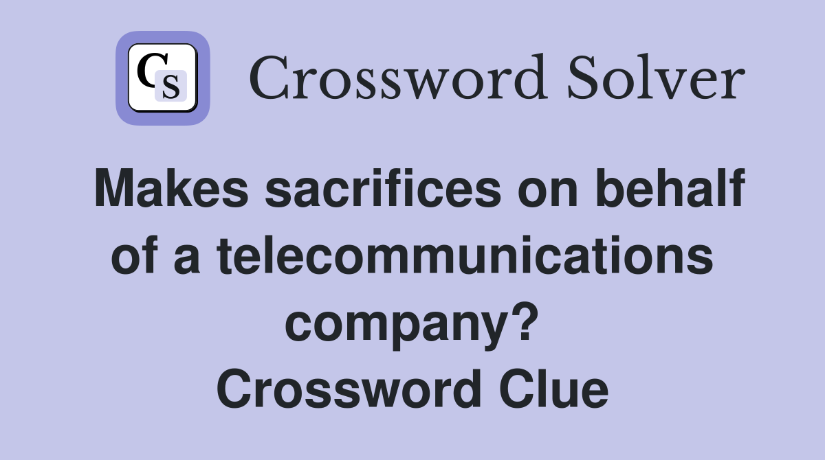 Makes sacrifices on behalf of a telecommunications company? Crossword Clue