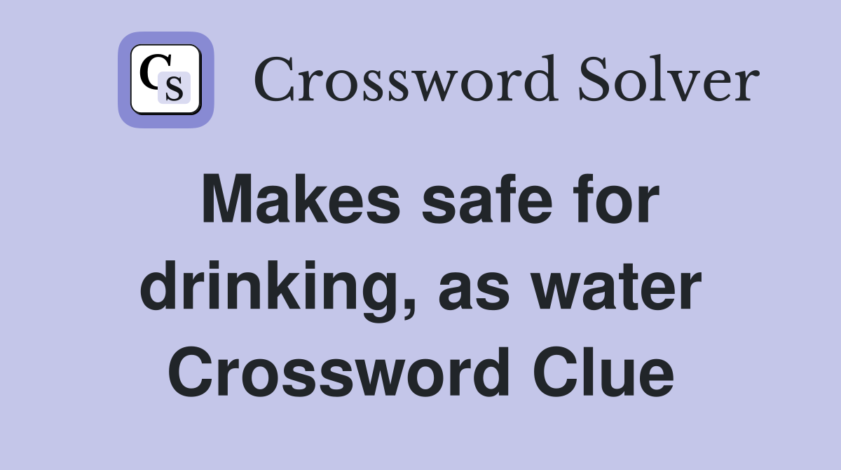 Makes safe for drinking, as water Crossword Clue