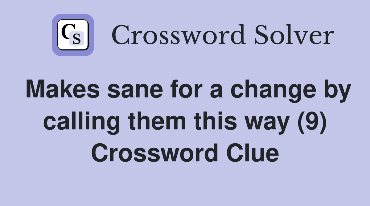 Makes sane for a change by calling them this way (9) Crossword Clue