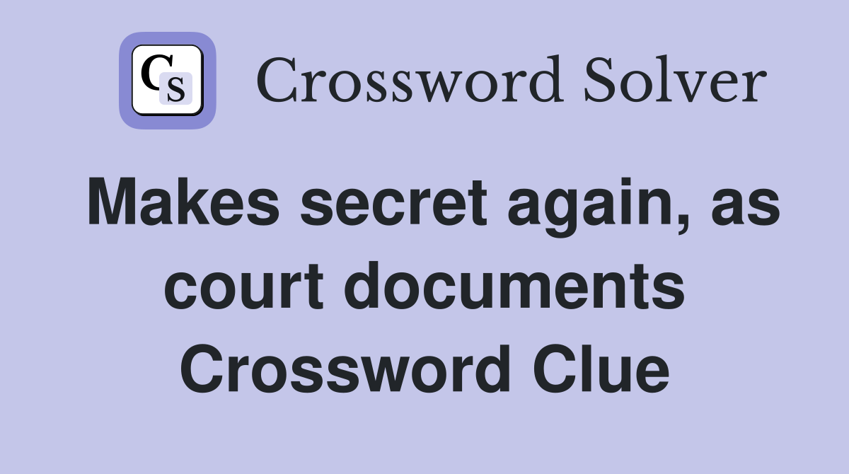 Makes secret again, as court documents Crossword Clue