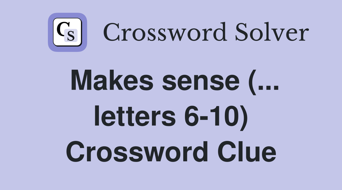 Makes sense (... letters 6-10) Crossword Clue