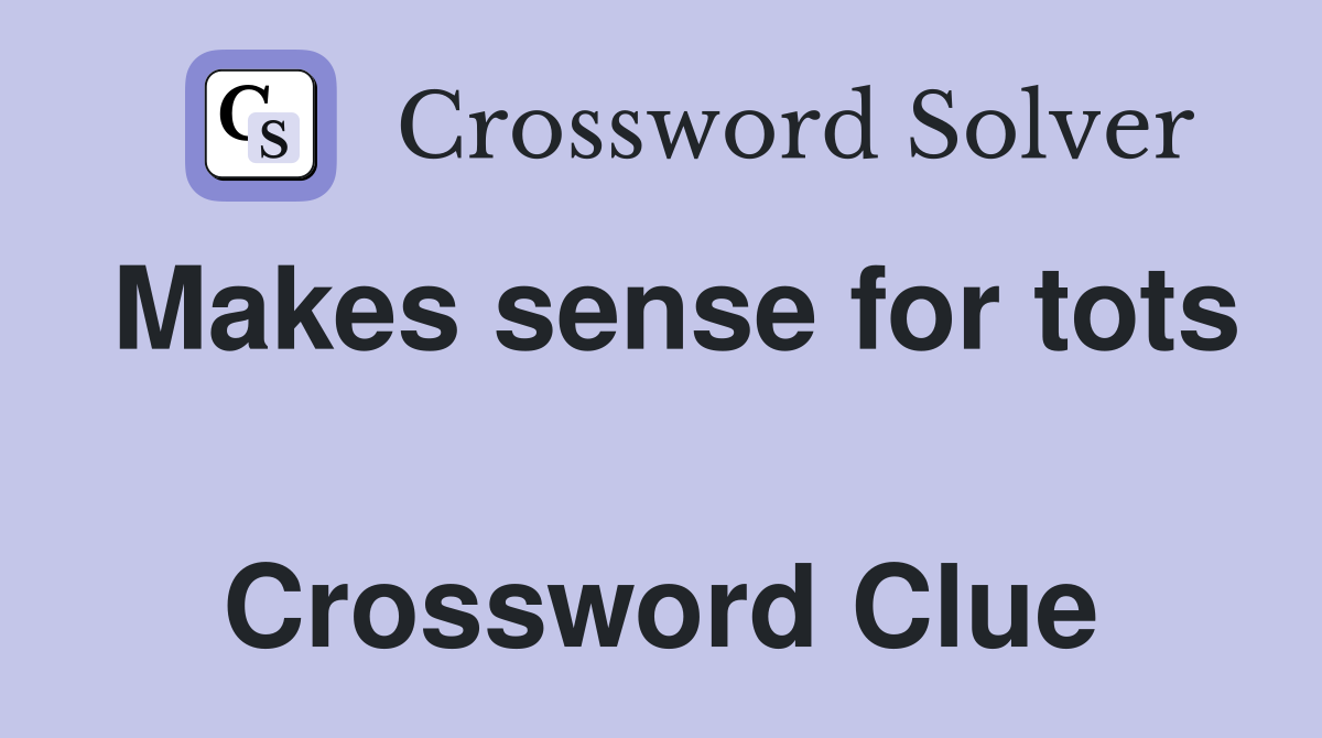 Makes sense for tots  Crossword Clue
