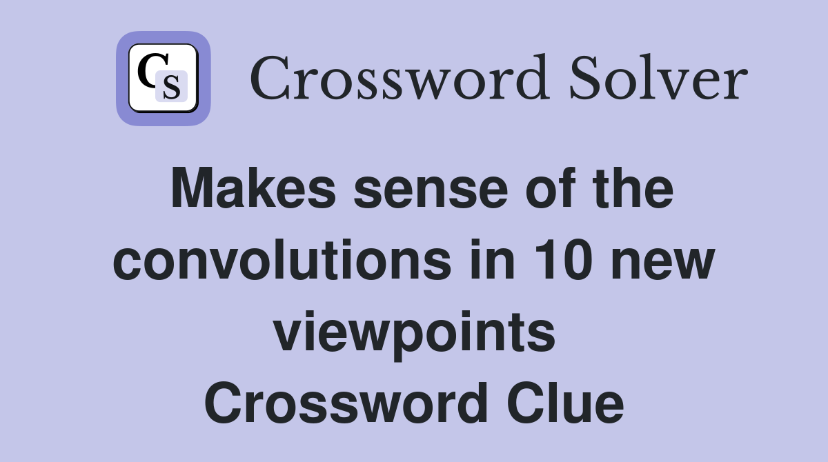 Makes sense of the convolutions in 10 new viewpoints Crossword Clue