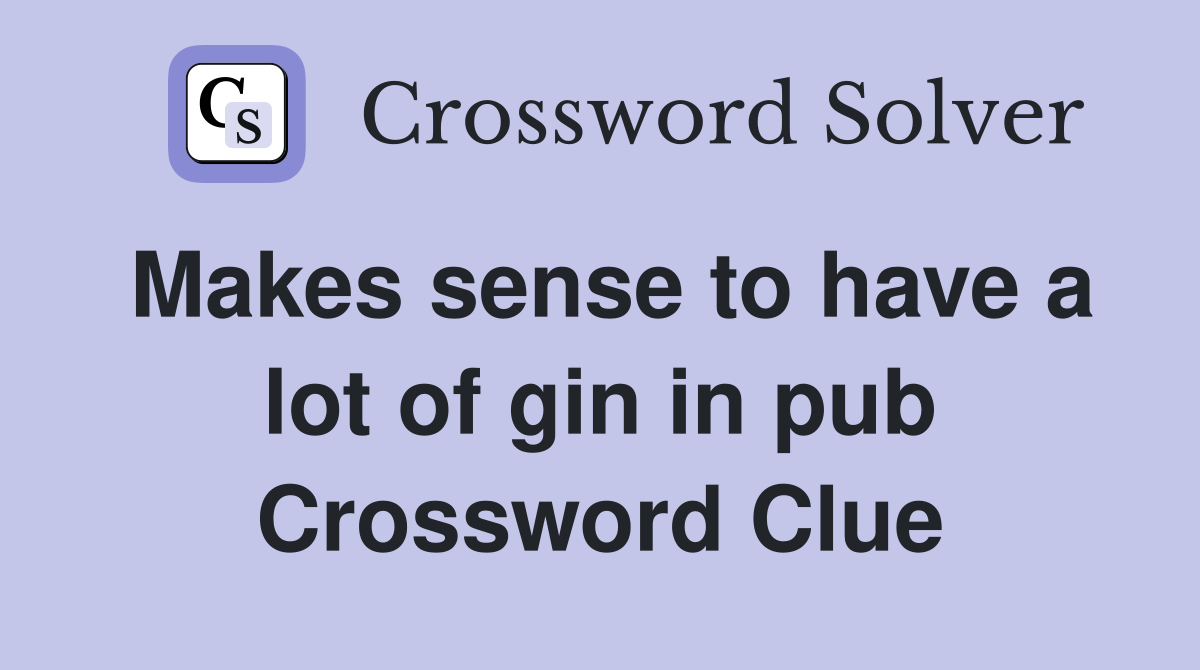 Makes sense to have a lot of gin in pub Crossword Clue