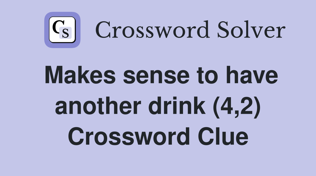 Makes sense to have another drink (4,2) Crossword Clue