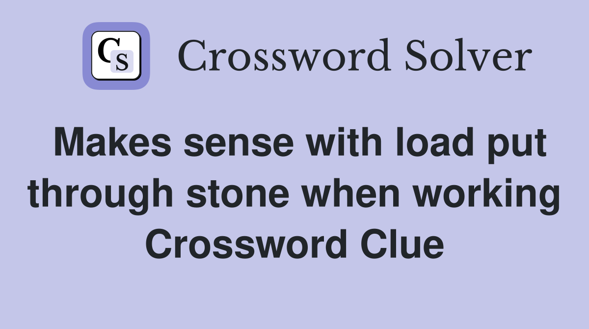 Makes sense with load put through stone when working Crossword Clue