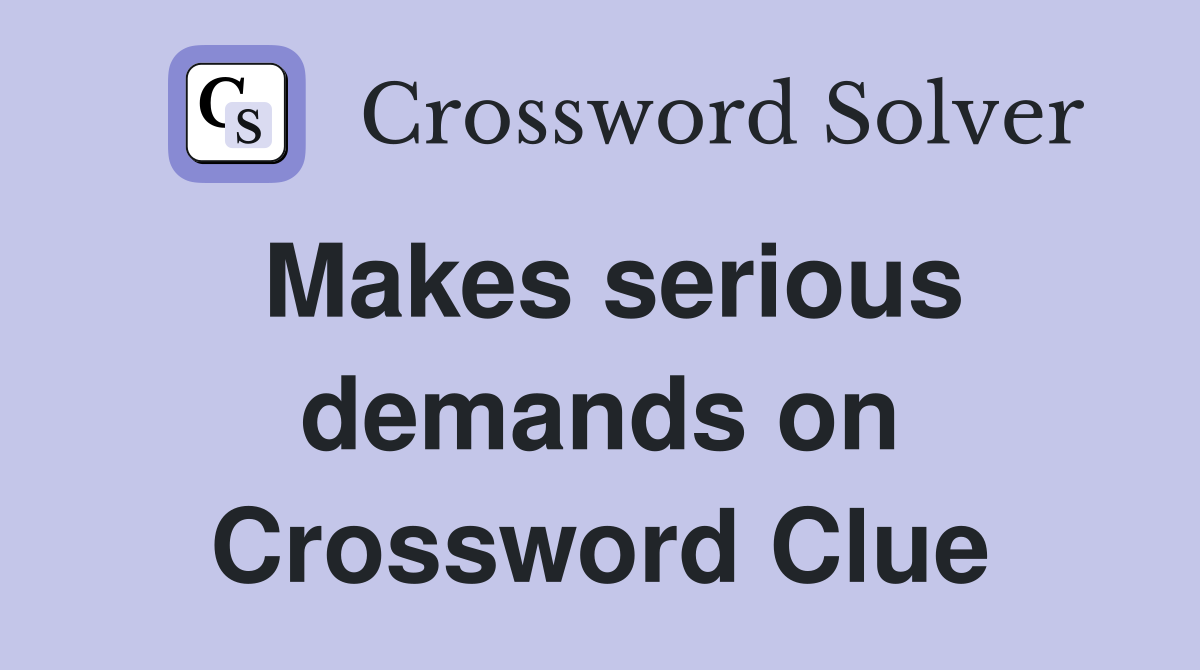 Makes serious demands on Crossword Clue