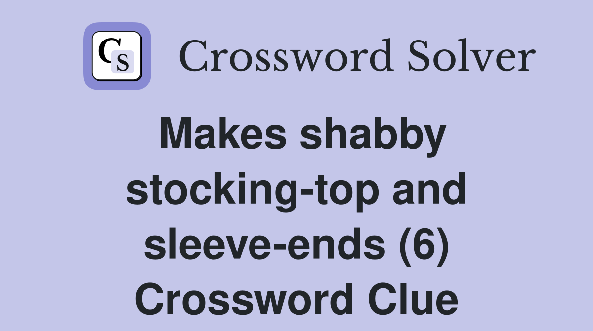 Makes shabby stocking-top and sleeve-ends (6) Crossword Clue