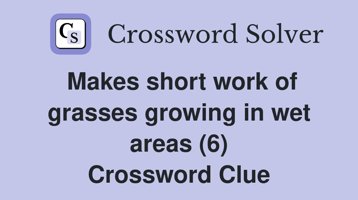 Makes short work of grasses growing in wet areas (6) Crossword Clue