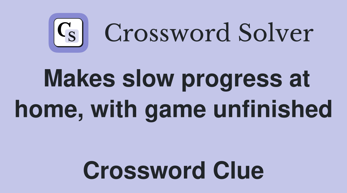Makes slow progress at home, with game unfinished  Crossword Clue