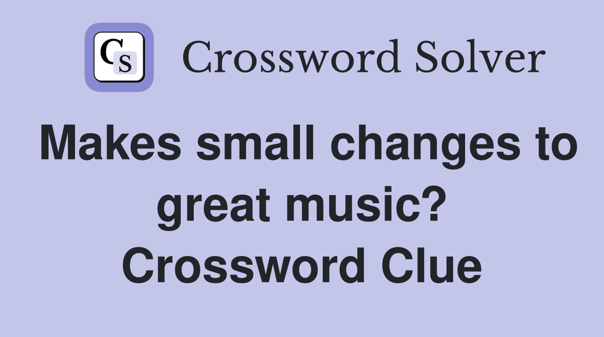 Makes small changes to great music? Crossword Clue