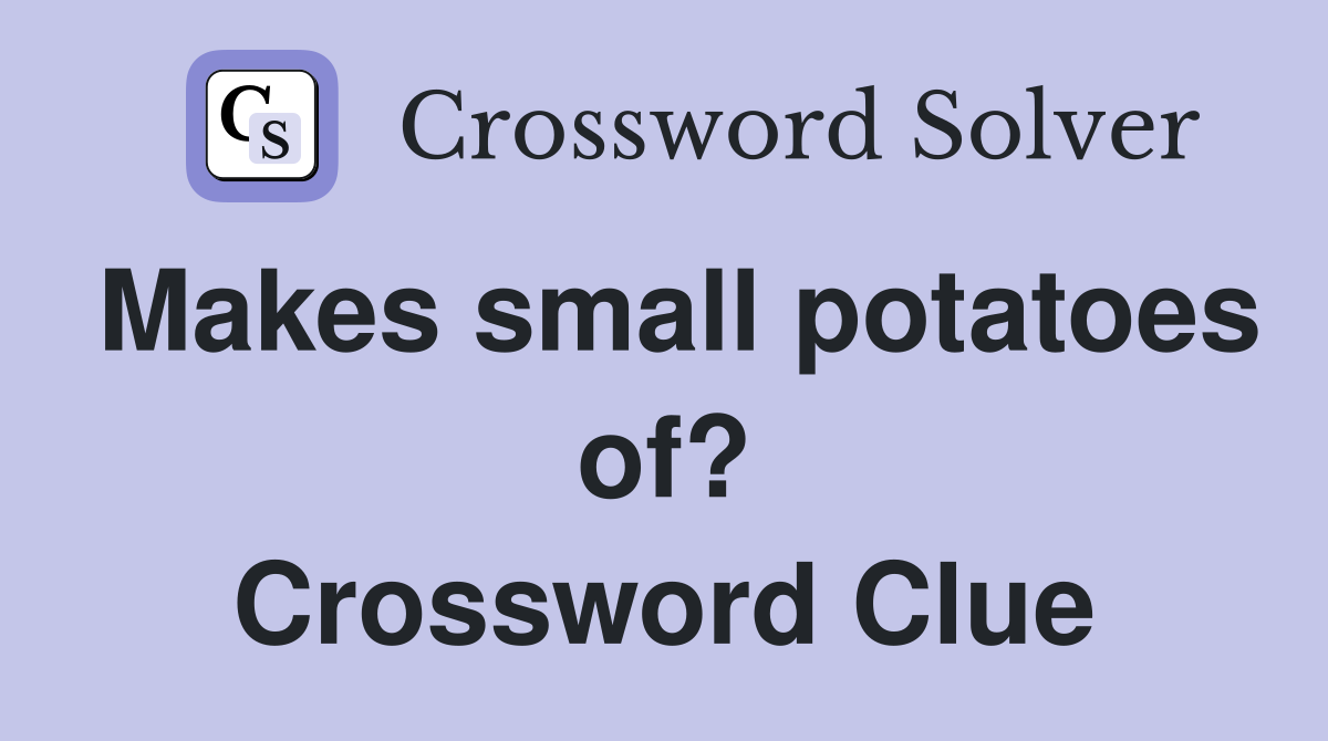 Makes small potatoes of? Crossword Clue