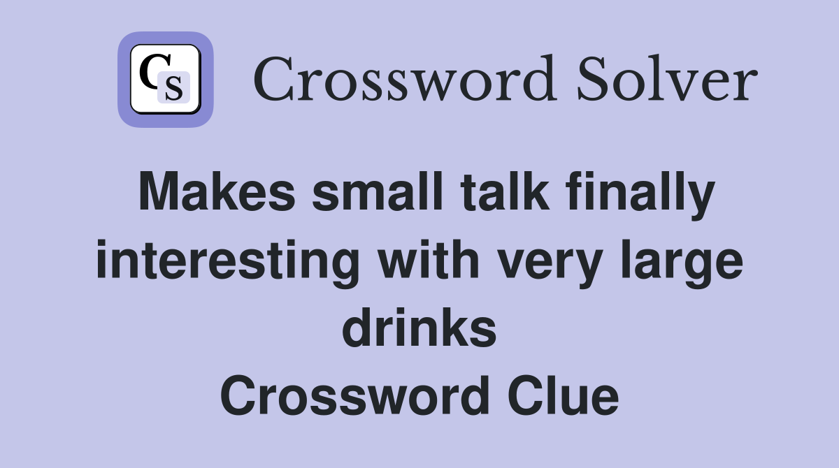 Makes small talk finally interesting with very large drinks Crossword Clue