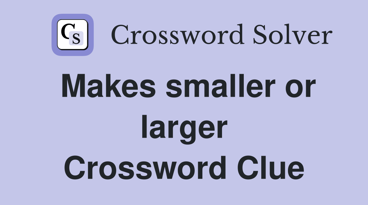 Makes smaller or larger Crossword Clue