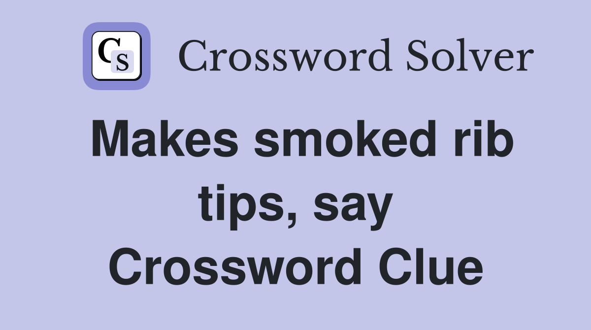 Makes smoked rib tips, say Crossword Clue
