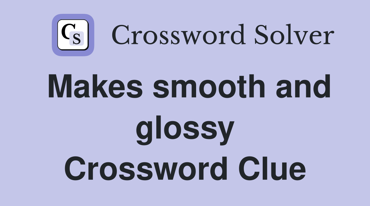 Makes smooth and glossy Crossword Clue