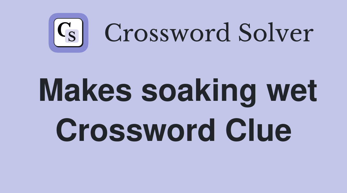 Makes soaking wet Crossword Clue