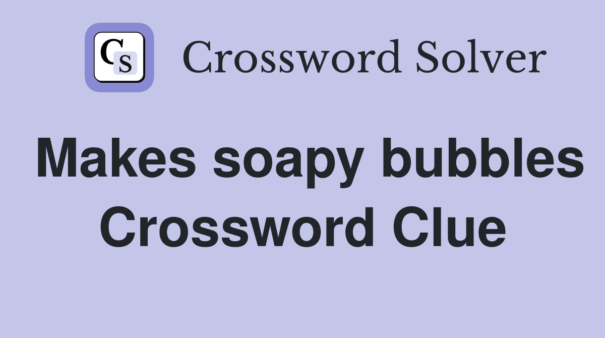 Makes soapy bubbles Crossword Clue