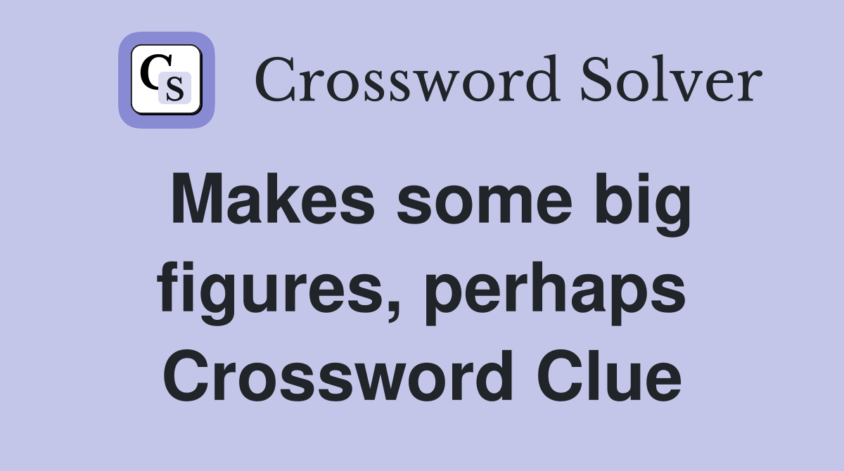 Makes some big figures, perhaps Crossword Clue