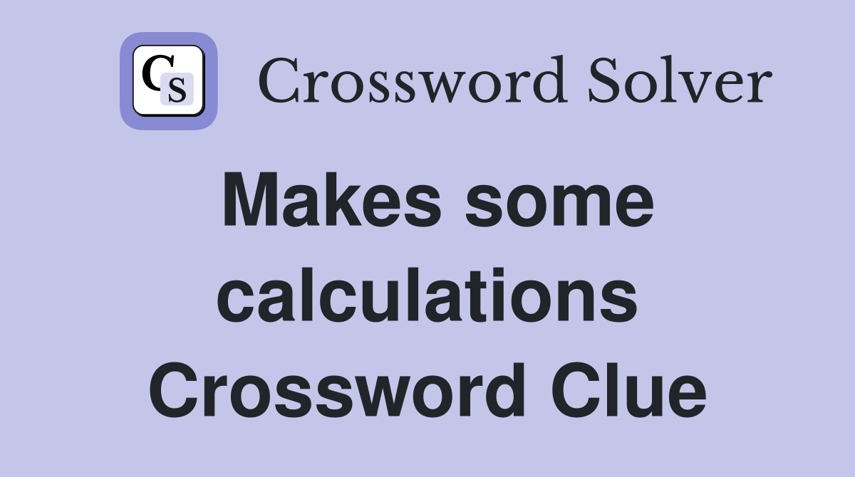 Makes some calculations Crossword Clue