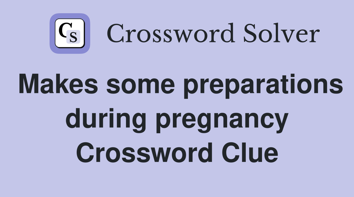 Makes some preparations during pregnancy Crossword Clue