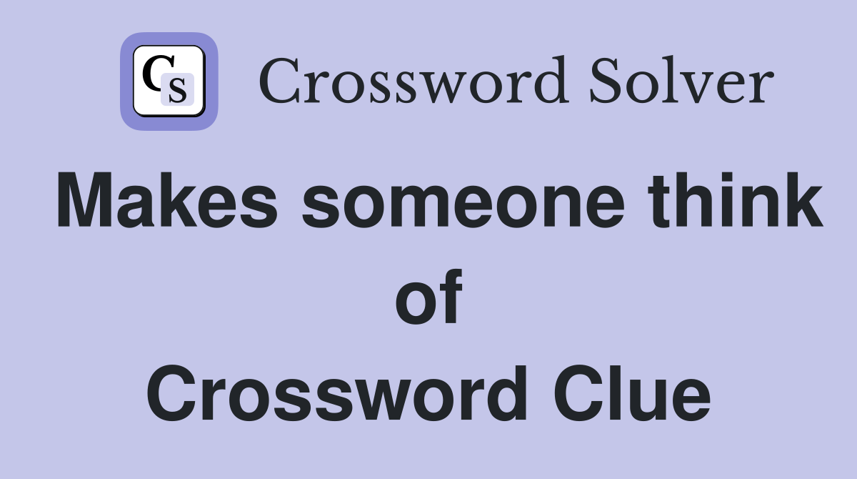 Makes someone think of Crossword Clue