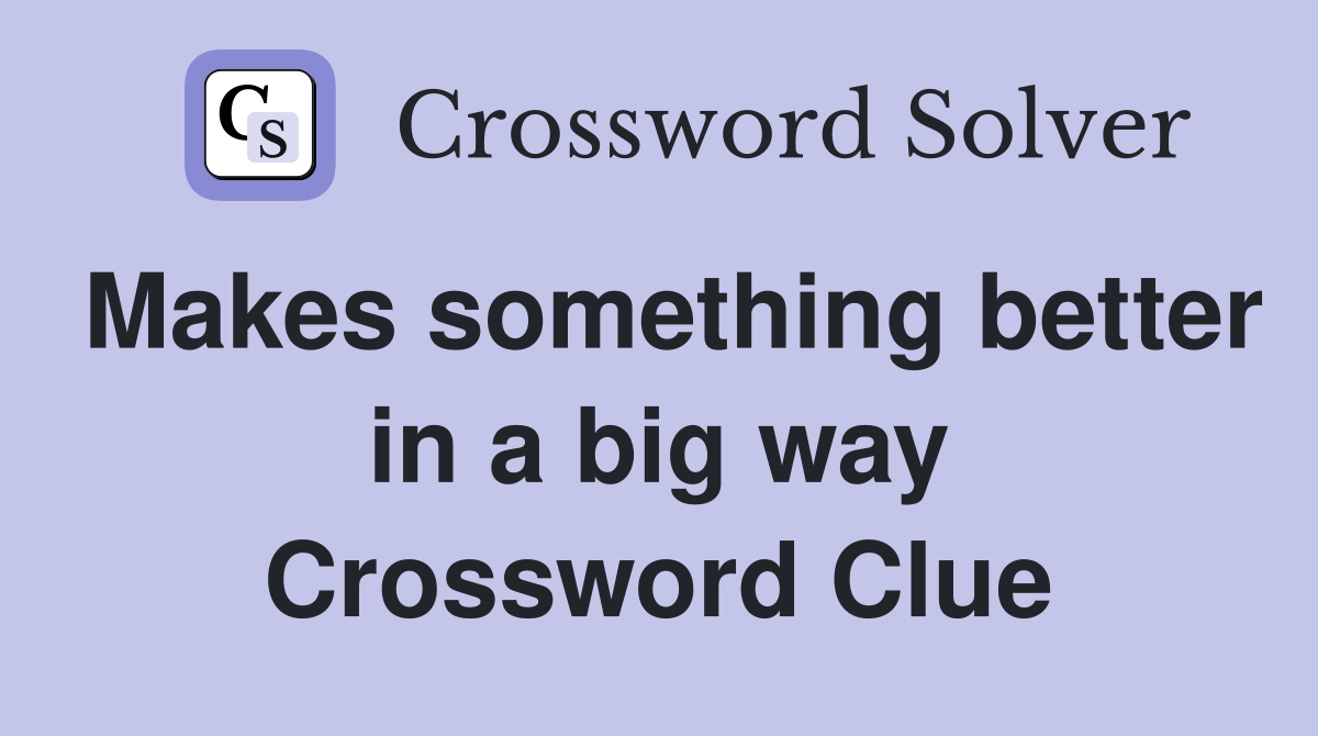 Makes something better in a big way Crossword Clue