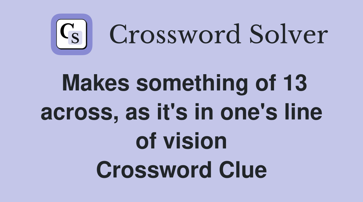Makes something of 13 across, as it's in one's line of vision Crossword Clue