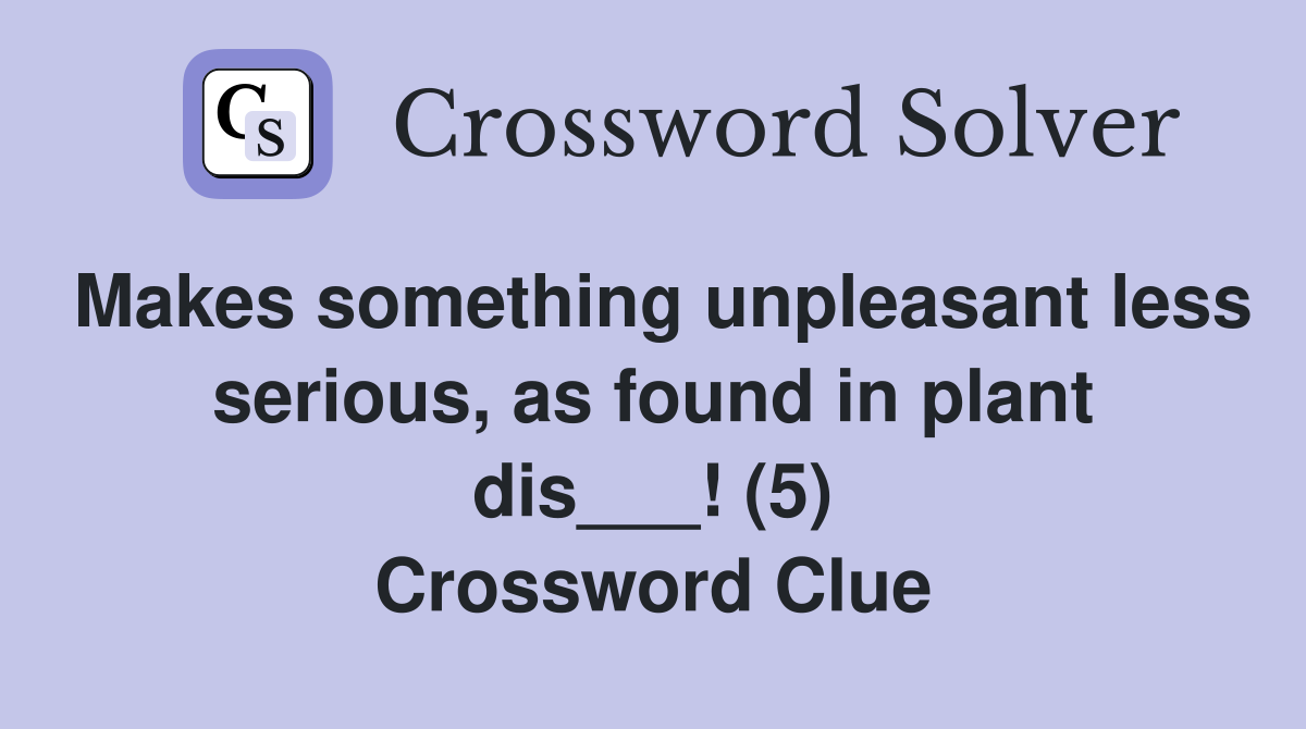 Makes something unpleasant less serious, as found in plant dis___! (5) Crossword Clue