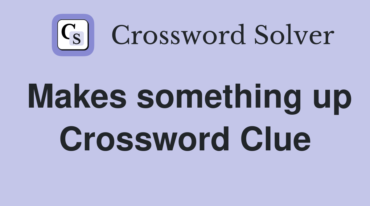 Makes something up Crossword Clue