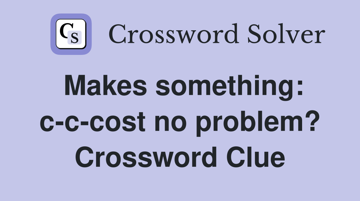 Makes something: c-c-cost no problem? Crossword Clue