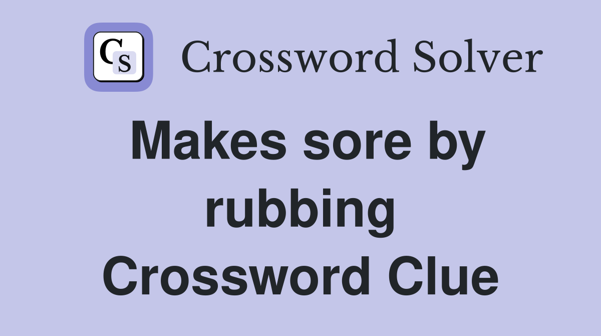 Makes sore by rubbing Crossword Clue