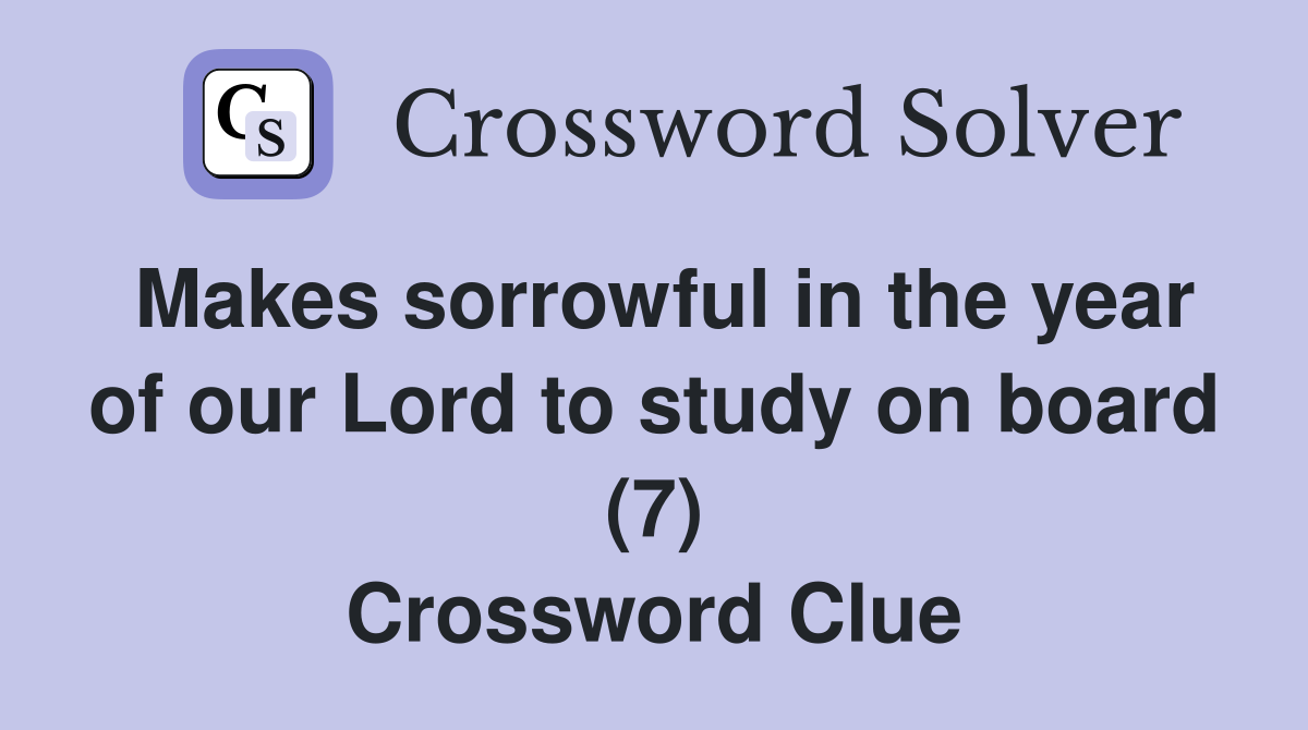 Makes sorrowful in the year of our Lord to study on board (7) Crossword Clue