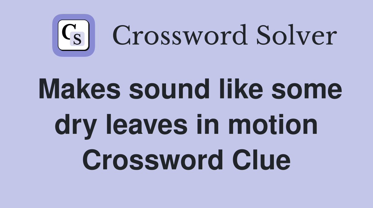 Makes sound like some dry leaves in motion Crossword Clue