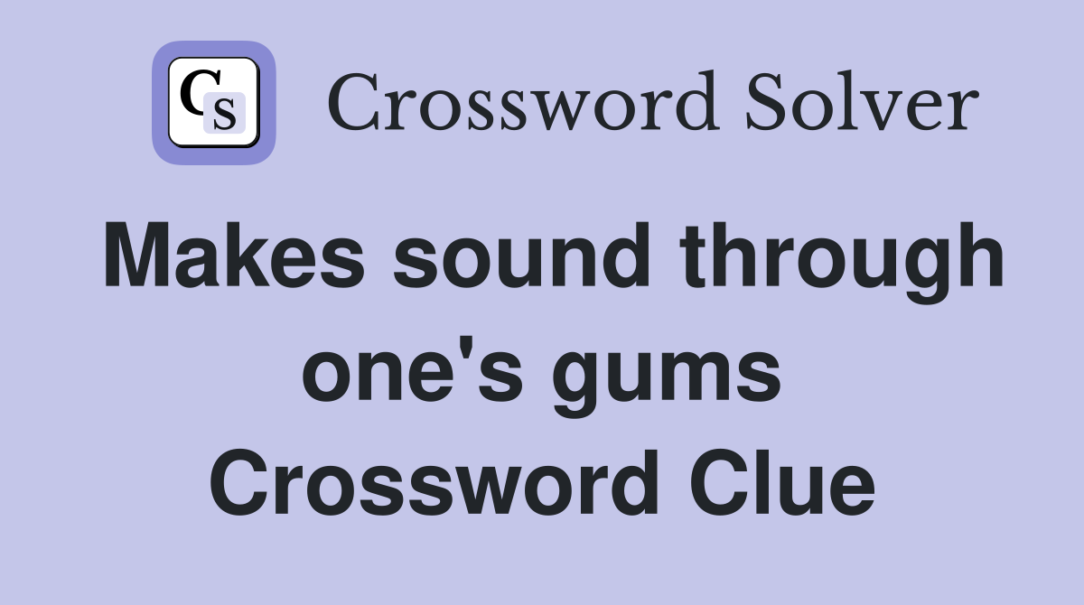 Makes sound through one's gums Crossword Clue