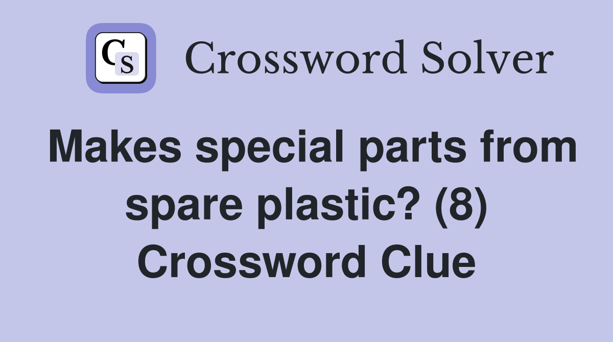 Makes special parts from spare plastic? (8) Crossword Clue