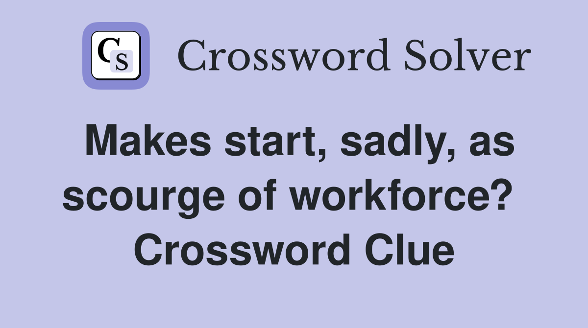 Makes start, sadly, as scourge of workforce?  Crossword Clue