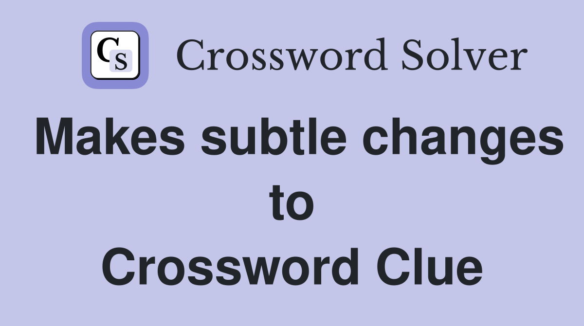 Makes subtle changes to Crossword Clue