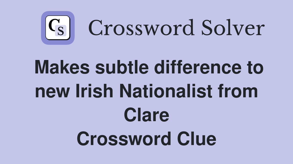 Makes subtle difference to new Irish Nationalist from Clare Crossword Clue